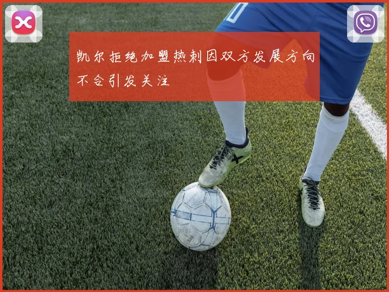 凯尔拒绝加盟热刺因双方发展方向不合引发关注