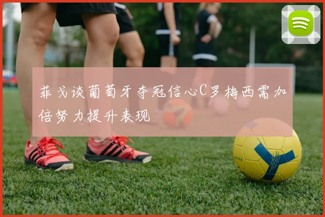 菲戈谈葡萄牙夺冠信心C罗梅西需加倍努力提升表现