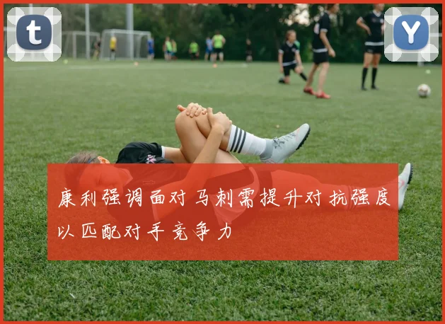 康利强调面对马刺需提升对抗强度以匹配对手竞争力